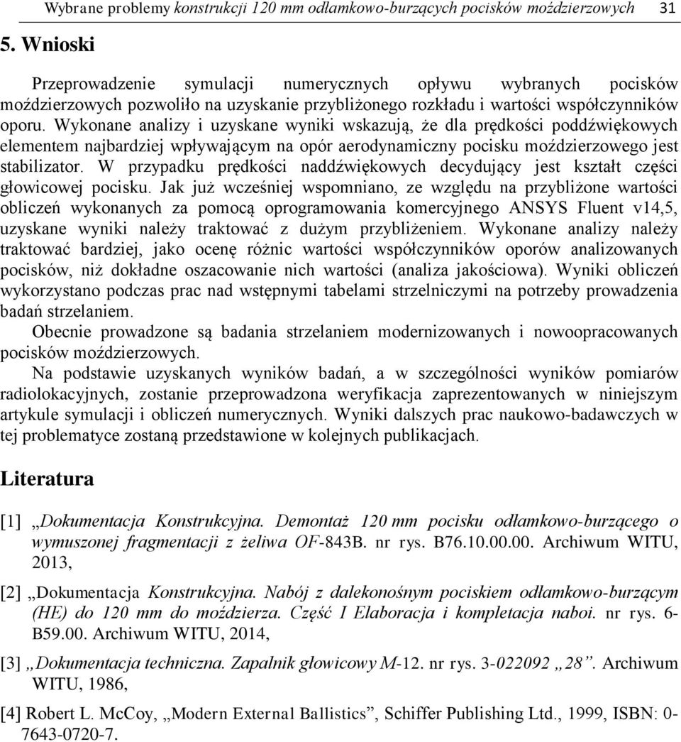 Wykonane analizy i uzyskane wyniki wskazują, że dla prędkości poddźwiękowych elementem najbardziej wpływającym na opór aerodynamiczny pocisku moździerzowego jest stabilizator.