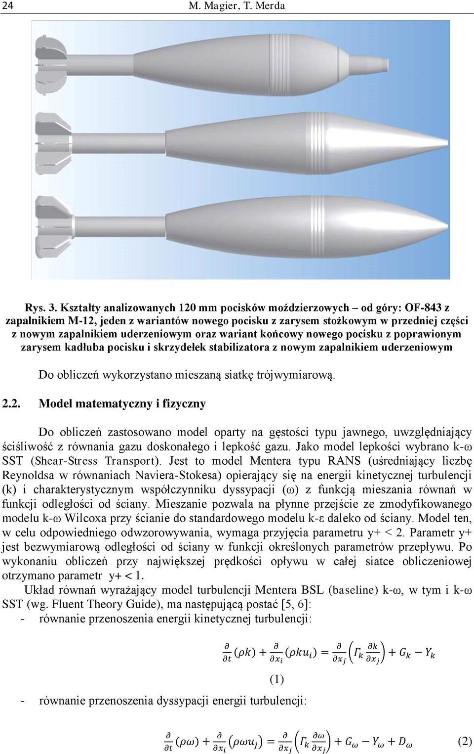 wariant końcowy nowego pocisku z poprawionym zarysem kadłuba pocisku i skrzydełek stabilizatora z nowym zapalnikiem uderzeniowym Do obliczeń wykorzystano mieszaną siatkę trójwymiarową. 2.