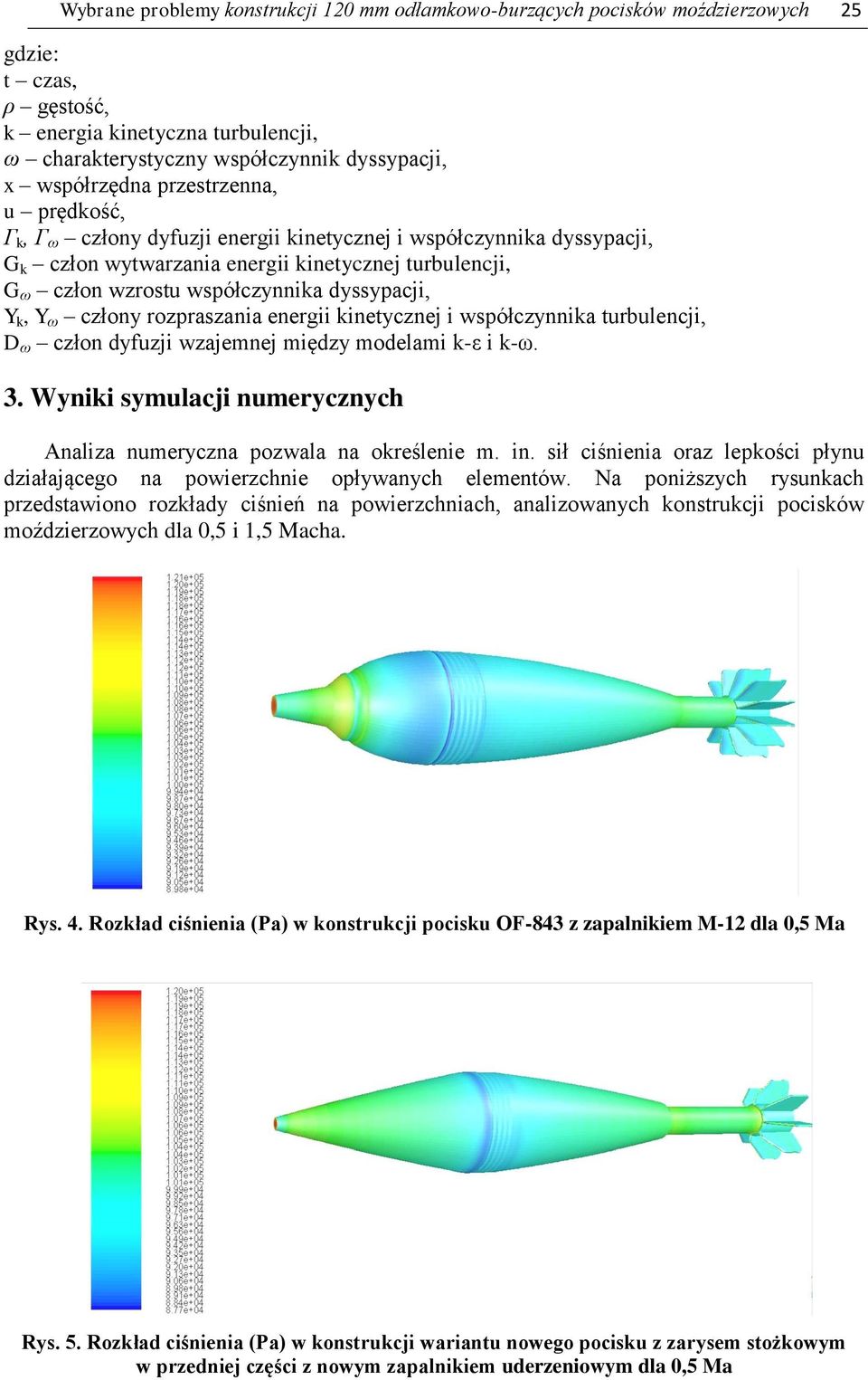dyssypacji, Y k, Y ω człony rozpraszania energii kinetycznej i współczynnika turbulencji, D ω człon dyfuzji wzajemnej między modelami k-ε i k-ω. 3.