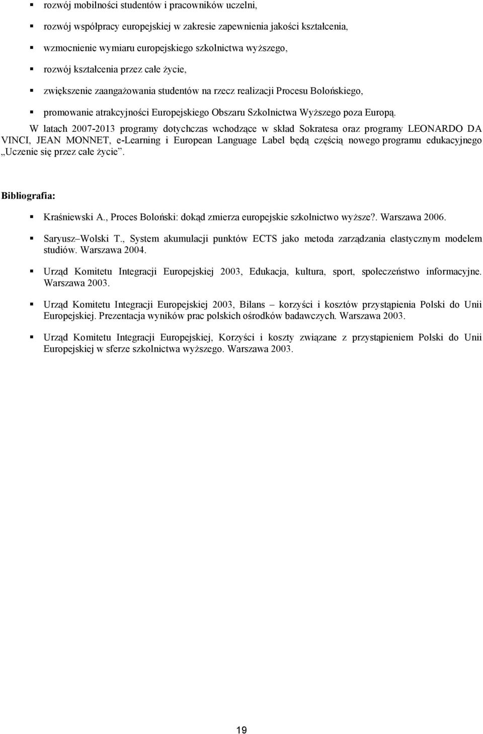 W latach 2007-2013 programy dotychczas wchodzące w skład Sokratesa oraz programy LEONARDO DA VINCI, JEAN MONNET, e-learning i European Language Label będą częścią nowego programu edukacyjnego Uczenie