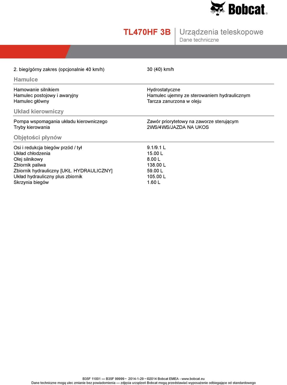 zaworze sterującym Tryby kierowania 2WS/4WS/JAZDA NA UKOS Objętości płynów Osi i redukcja biegów przód / tył 9.1/9.1 L Układ chłodzenia 15.