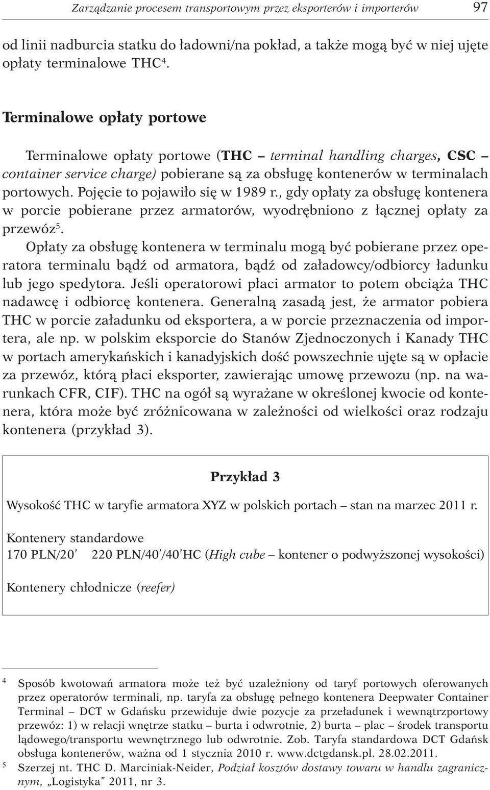 Pojêcie to pojawi³o siê w 1989 r., gdy op³aty za obs³ugê kontenera w porcie pobierane przez armatorów, wyodrêbniono z ³¹cznej op³aty za przewóz 5.