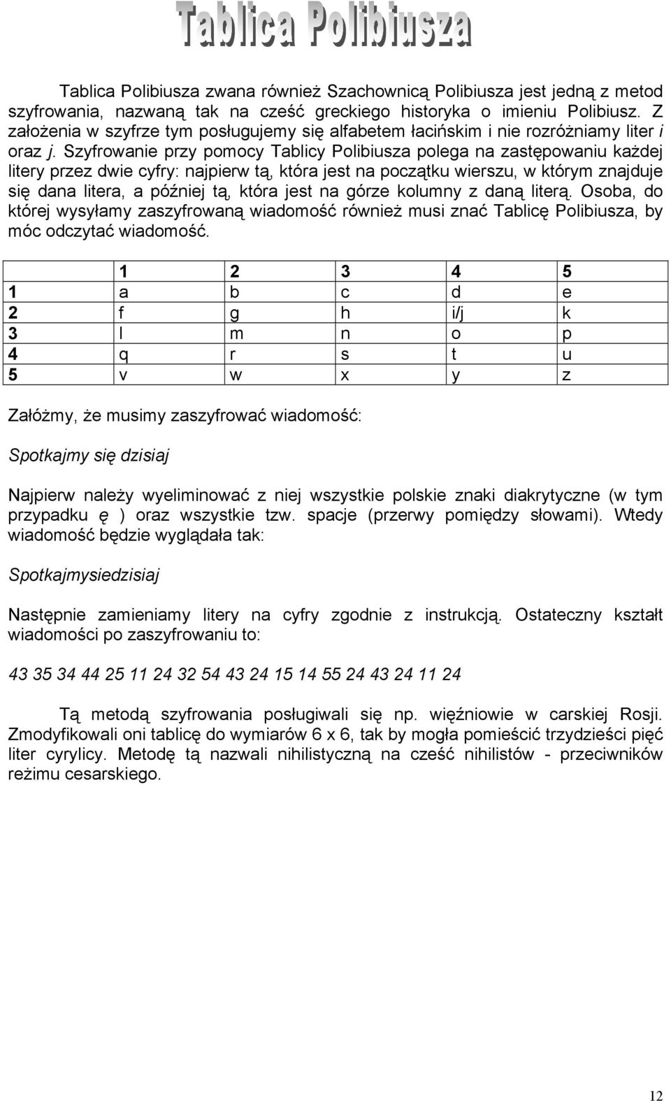 Szyfrowanie przy pomocy Tablicy Polibiusza polega na zastępowaniu każdej litery przez dwie cyfry: najpierw tą, która jest na początku wierszu, w którym znajduje się dana litera, a później tą, która