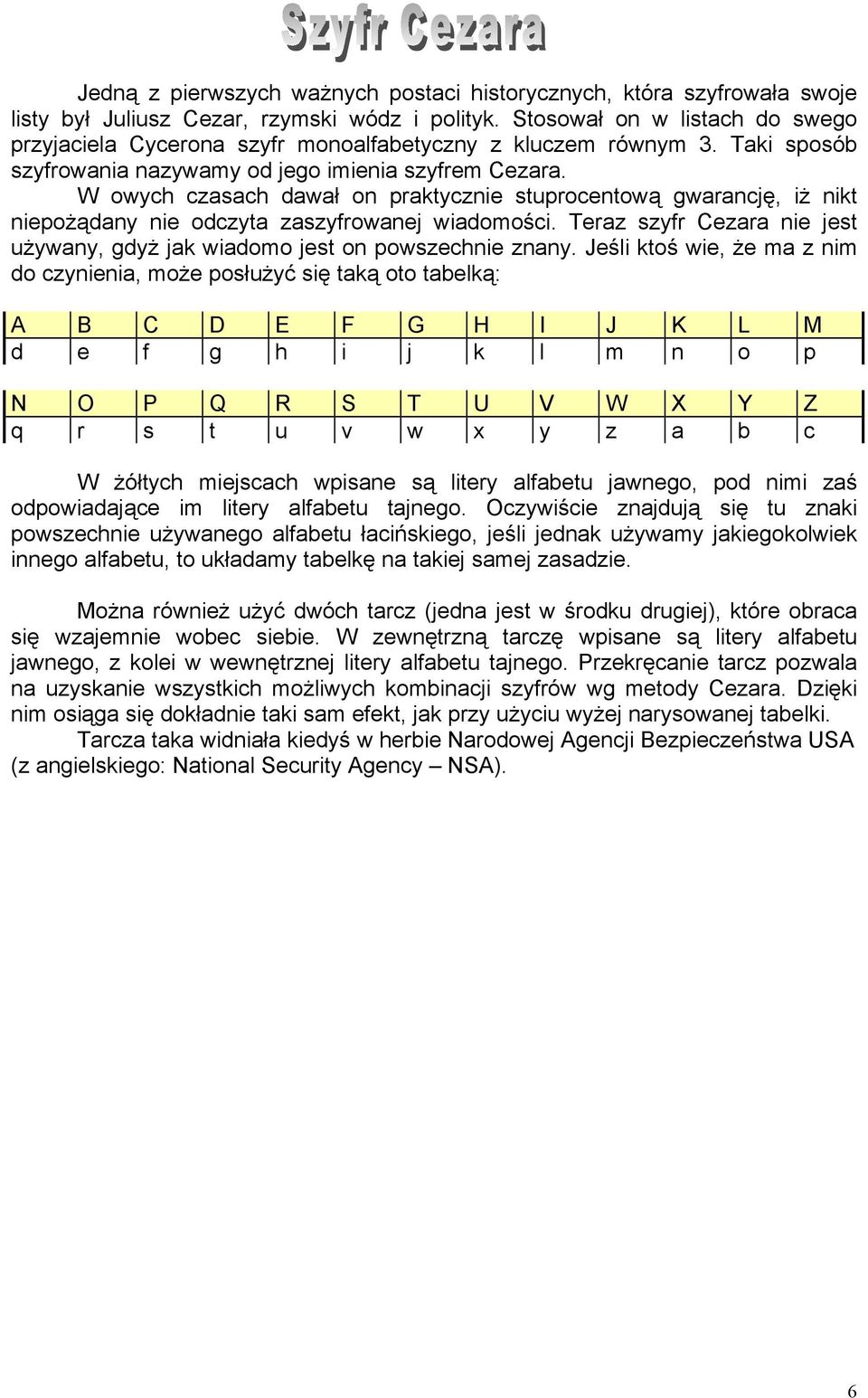 W owych czasach dawał on praktycznie stuprocentową gwarancję, iż nikt niepożądany nie odczyta zaszyfrowanej wiadomości. Teraz szyfr Cezara nie jest używany, gdyż jak wiadomo jest on powszechnie znany.