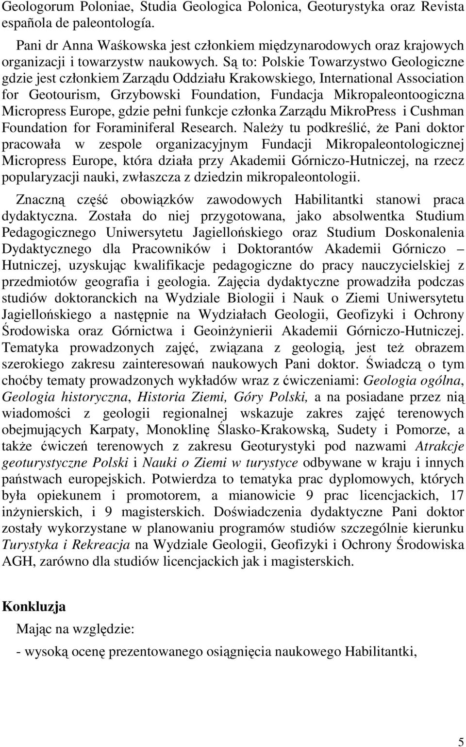 Są to: Polskie Towarzystwo Geologiczne gdzie jest członkiem Zarządu Oddziału Krakowskiego, International Association for Geotourism, Grzybowski Foundation, Fundacja Mikropaleontoogiczna Micropress