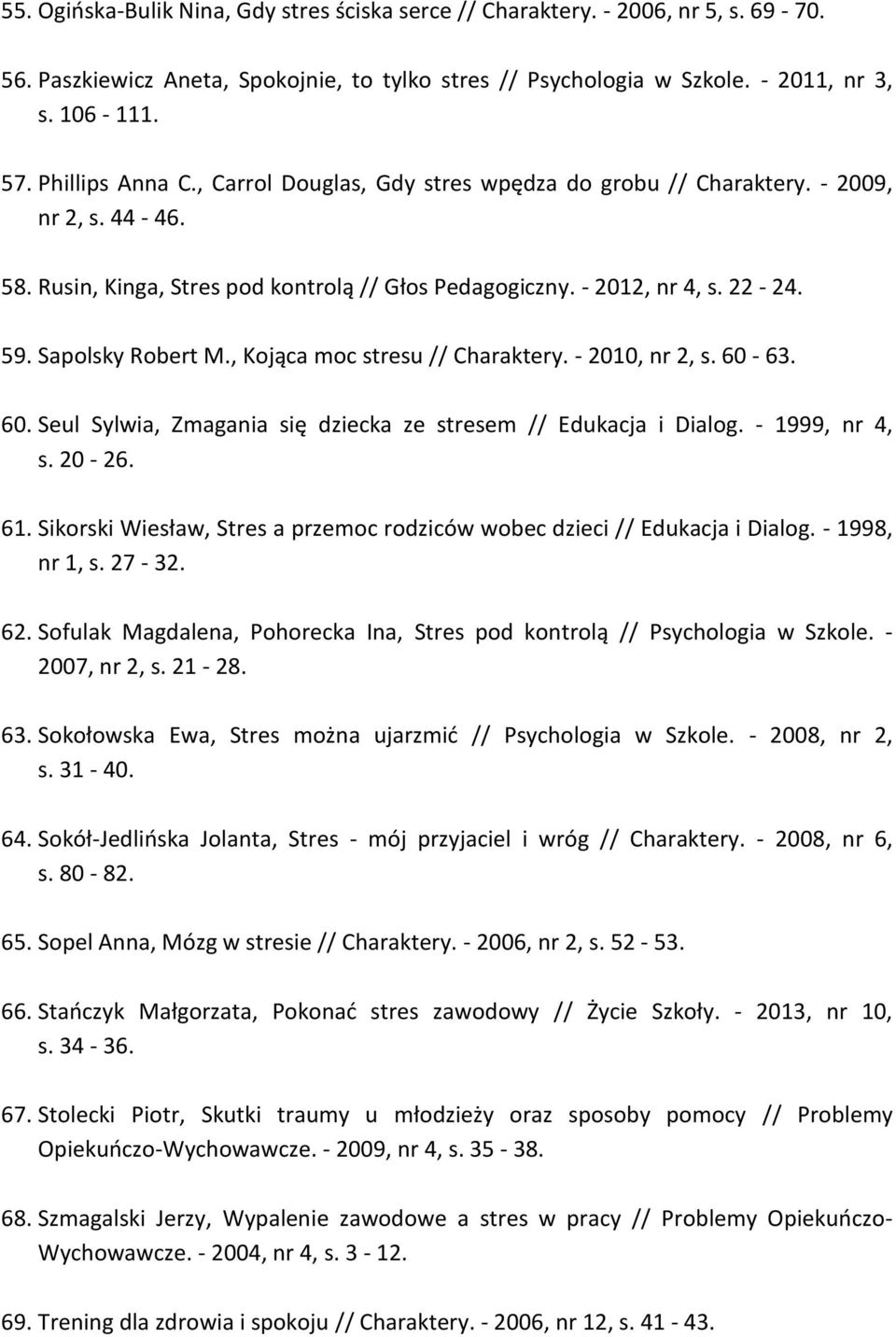 Sapolsky Robert M., Kojąca moc stresu // Charaktery. - 2010, nr 2, s. 60-63. 60. Seul Sylwia, Zmagania się dziecka ze stresem // Edukacja i Dialog. - 1999, nr 4, s. 20-26. 61.