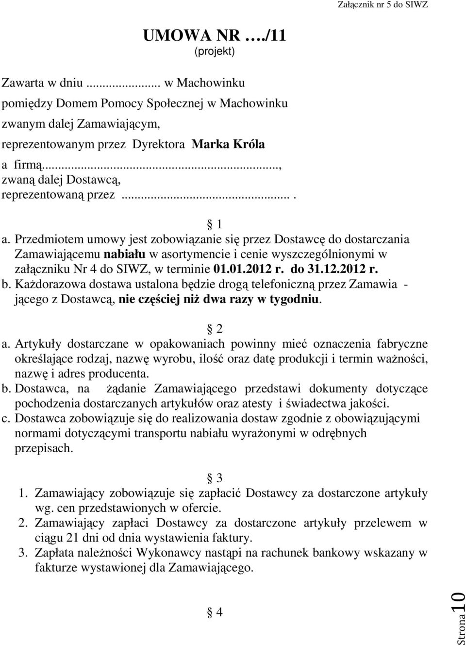 Przedmiotem umowy jest zobowiązanie się przez Dostawcę do dostarczania Zamawiającemu nabiału w asortymencie i cenie wyszczególnionymi w załączniku Nr 4 do SIWZ, w terminie 01.01.2012 r. do 31.12.2012 r. b.