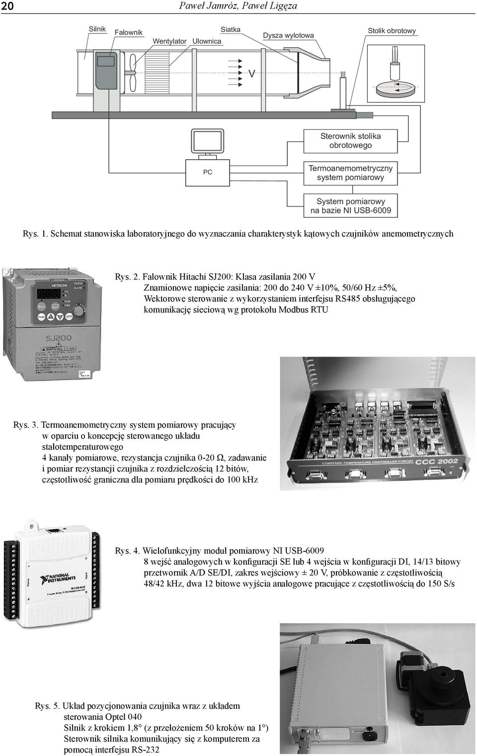 Falownik Hitachi SJ200: Klasa zasilania 200 V Znamionowe napięcie zasilania: 200 do 240 V ±10%, 50/60 Hz ±5%, Wektorowe sterowanie z wykorzystaniem interfejsu RS485 obsługującego komunikację sieciową