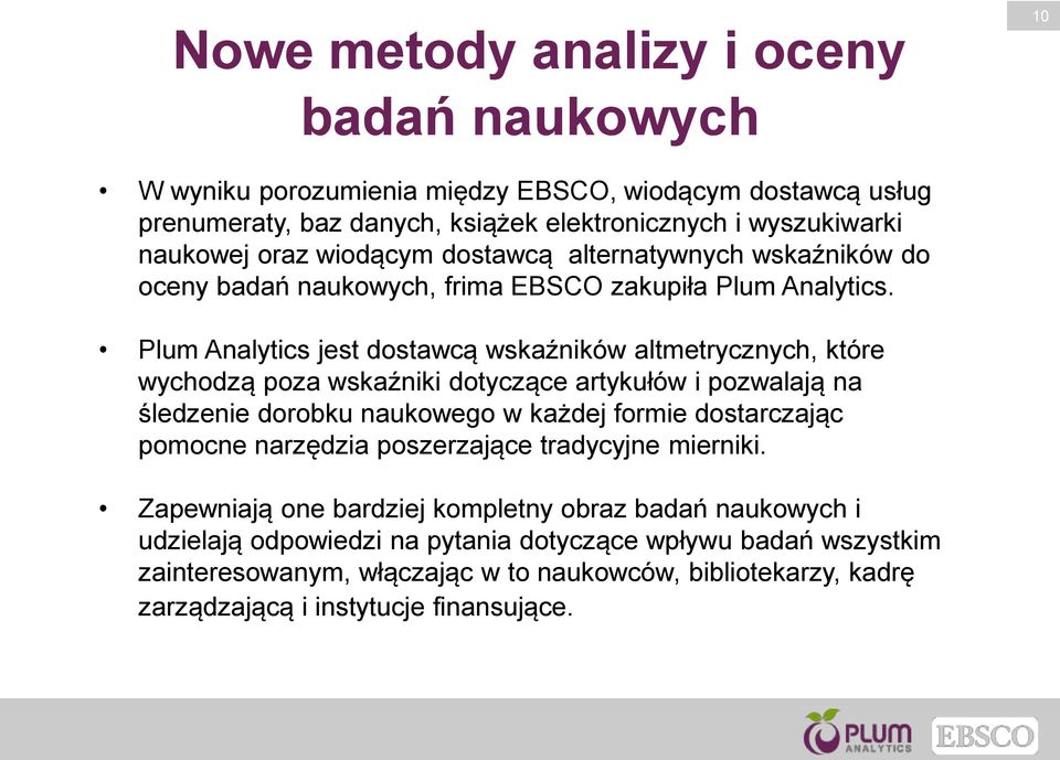 Plum Analytics jest dostawcą wskaźników altmetrycznych, które wychodzą poza wskaźniki dotyczące artykułów i pozwalają na śledzenie dorobku naukowego w każdej formie dostarczając pomocne