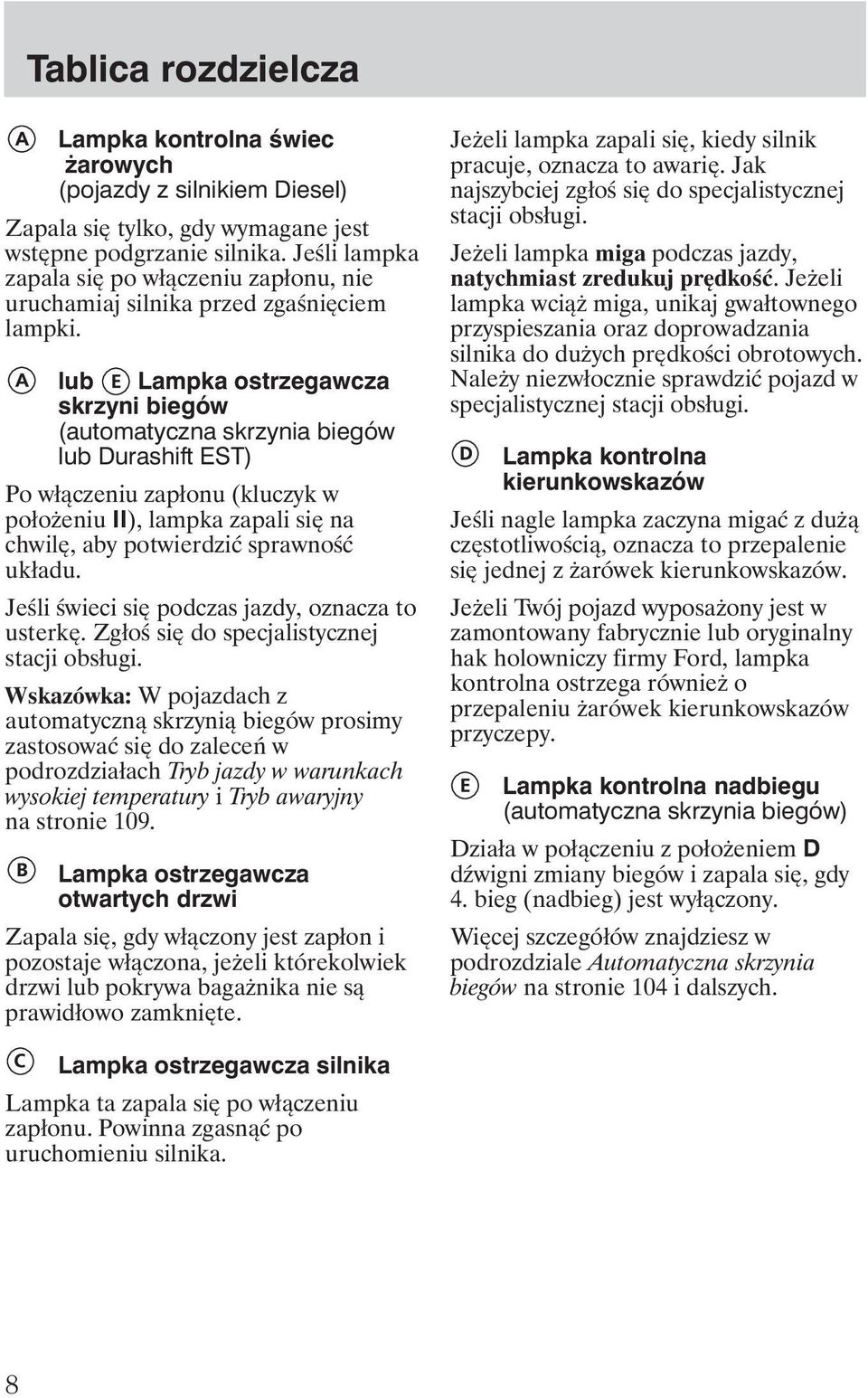 lub Lampka ostrzegawcza skrzyni biegów (automatyczna skrzynia biegów lub Durashift EST) Po włączeniu zapłonu (kluczyk w poło eniu II), lampka zapali się na chwilę, aby potwierdzić sprawność układu.