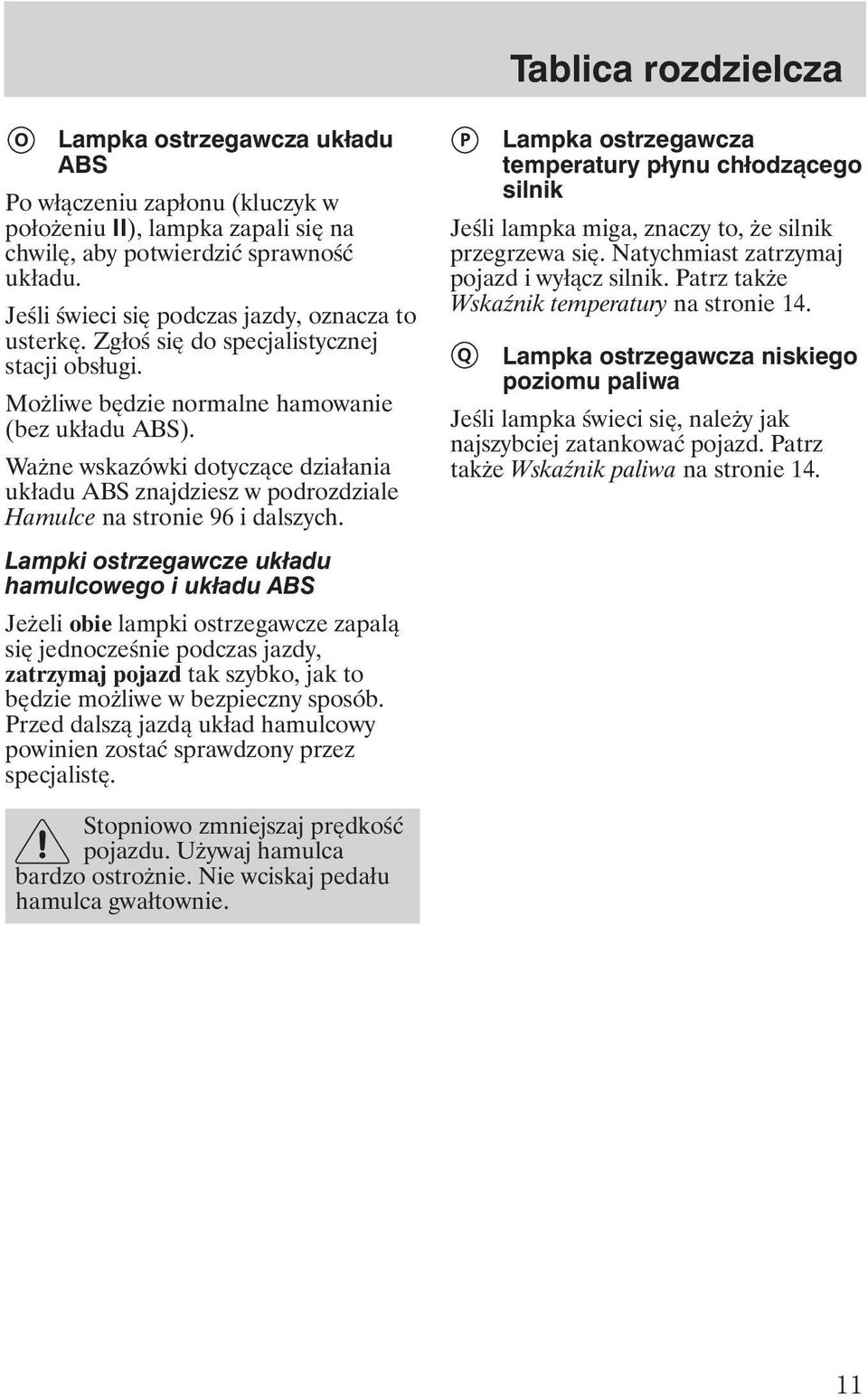 Wa ne wskazówki dotyczące działania układu ABS znajdziesz w podrozdziale Hamulce na stronie 96 i dalszych.
