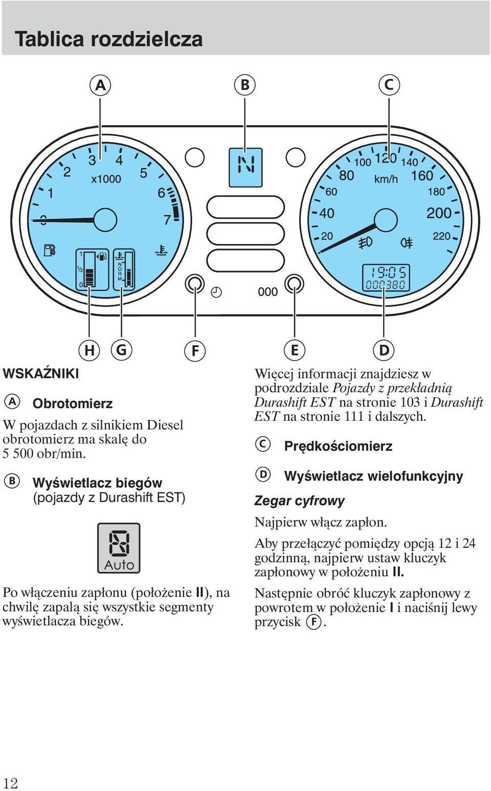 Więcej informacji znajdziesz w podrozdziale Pojazdy z przekładnią Durashift EST na stronie 103 i Durashift EST na stronie 111 i dalszych.