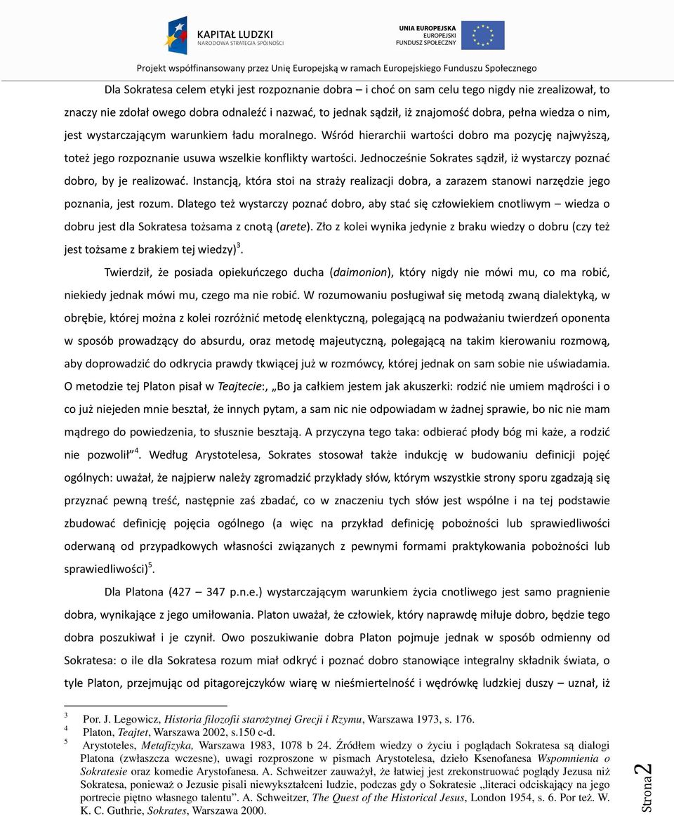 Jednocześnie Sokrates sądził, iż wystarczy poznać dobro, by je realizować. Instancją, która stoi na straży realizacji dobra, a zarazem stanowi narzędzie jego poznania, jest rozum.