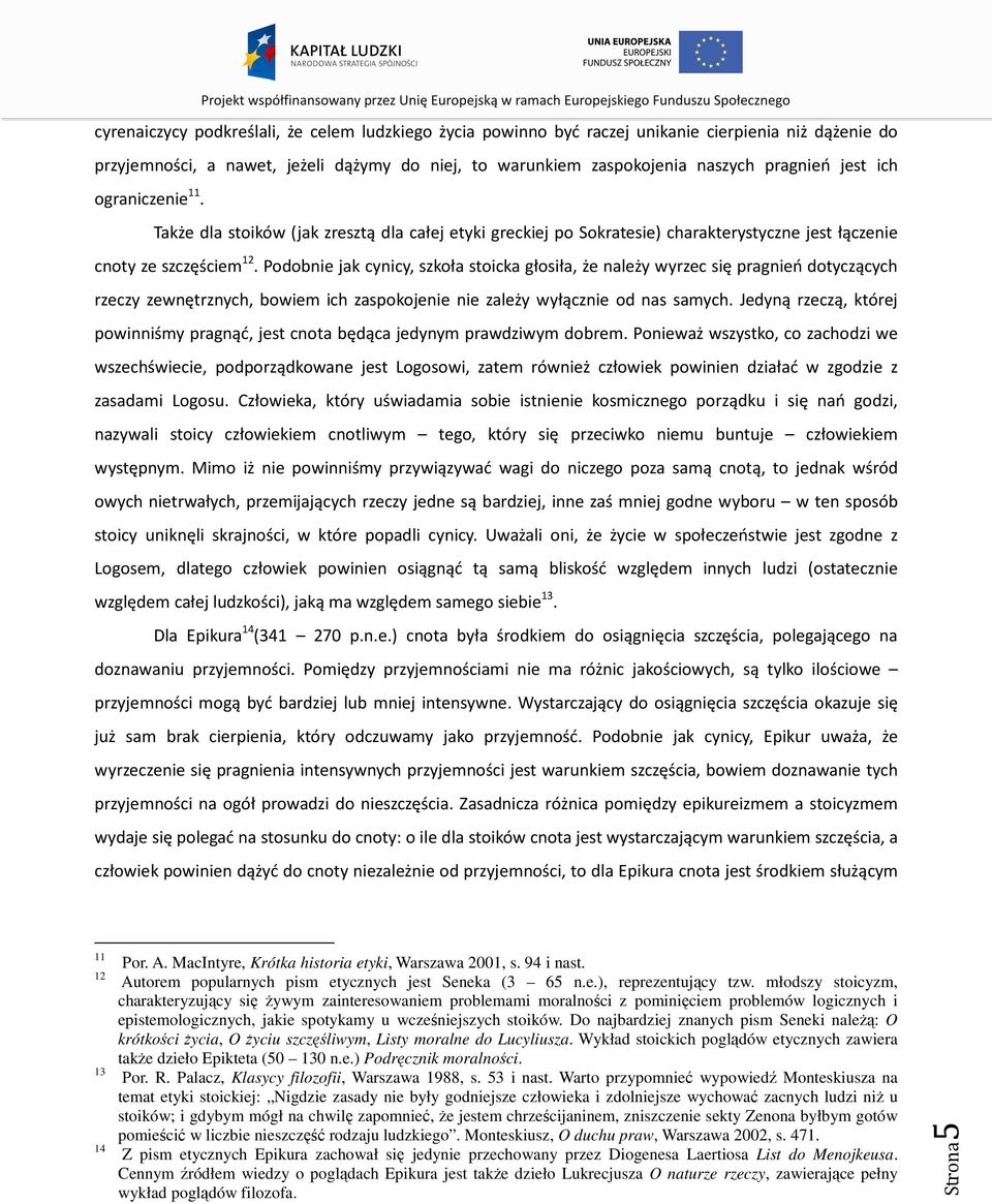 Podobnie jak cynicy, szkoła stoicka głosiła, że należy wyrzec się pragnień dotyczących rzeczy zewnętrznych, bowiem ich zaspokojenie nie zależy wyłącznie od nas samych.