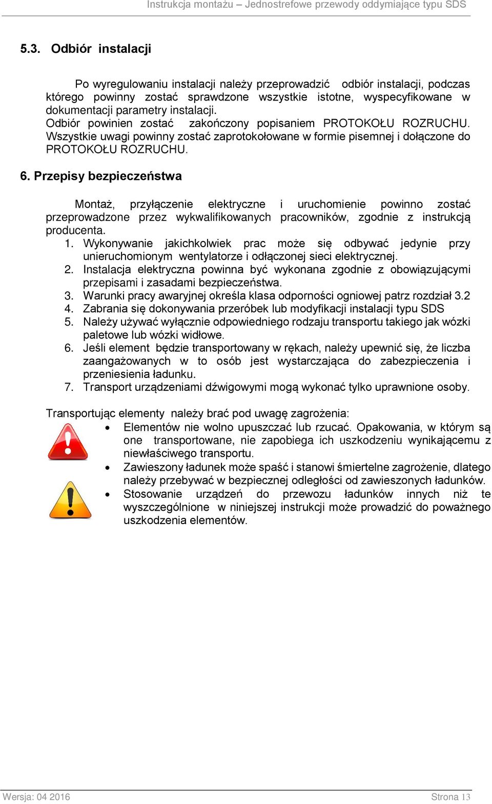 Przepisy bezpieczeństwa Montaż, przyłączenie elektryczne i uruchomienie powinno zostać przeprowadzone przez wykwalifikowanych pracowników, zgodnie z instrukcją producenta. 1.
