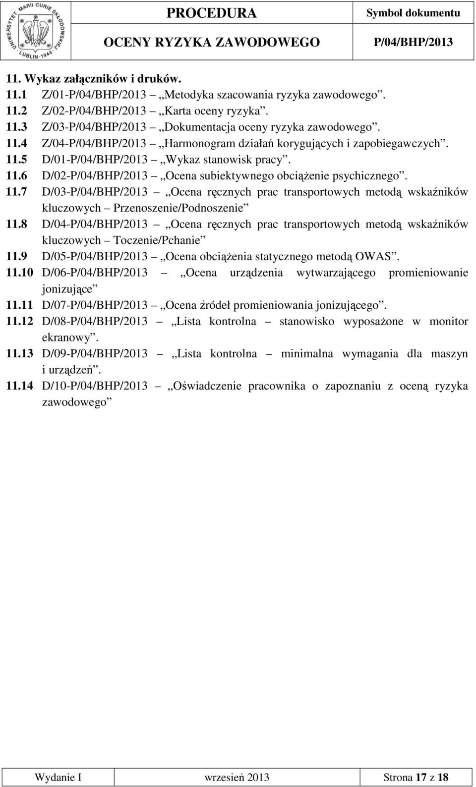 8 D/04- Ocena ręcznych prac transportowych metodą wskaźników kluczowych Toczenie/Pchanie 11.9 D/05- Ocena obciąŝenia statycznego metodą OWAS. 11.10 D/06- Ocena urządzenia wytwarzającego promieniowanie jonizujące 11.