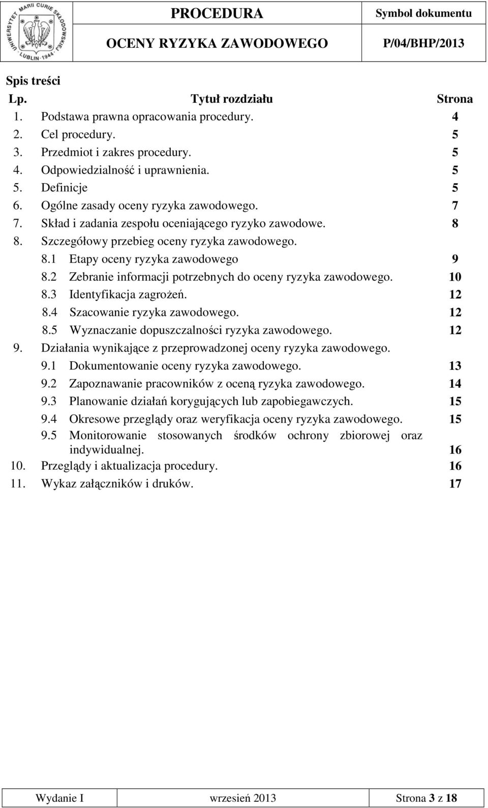 2 Zebranie informacji potrzebnych do oceny ryzyka zawodowego. 10 8.3 Identyfikacja zagroŝeń. 12 8.4 Szacowanie ryzyka zawodowego. 12 8.5 Wyznaczanie dopuszczalności ryzyka zawodowego. 12 9.