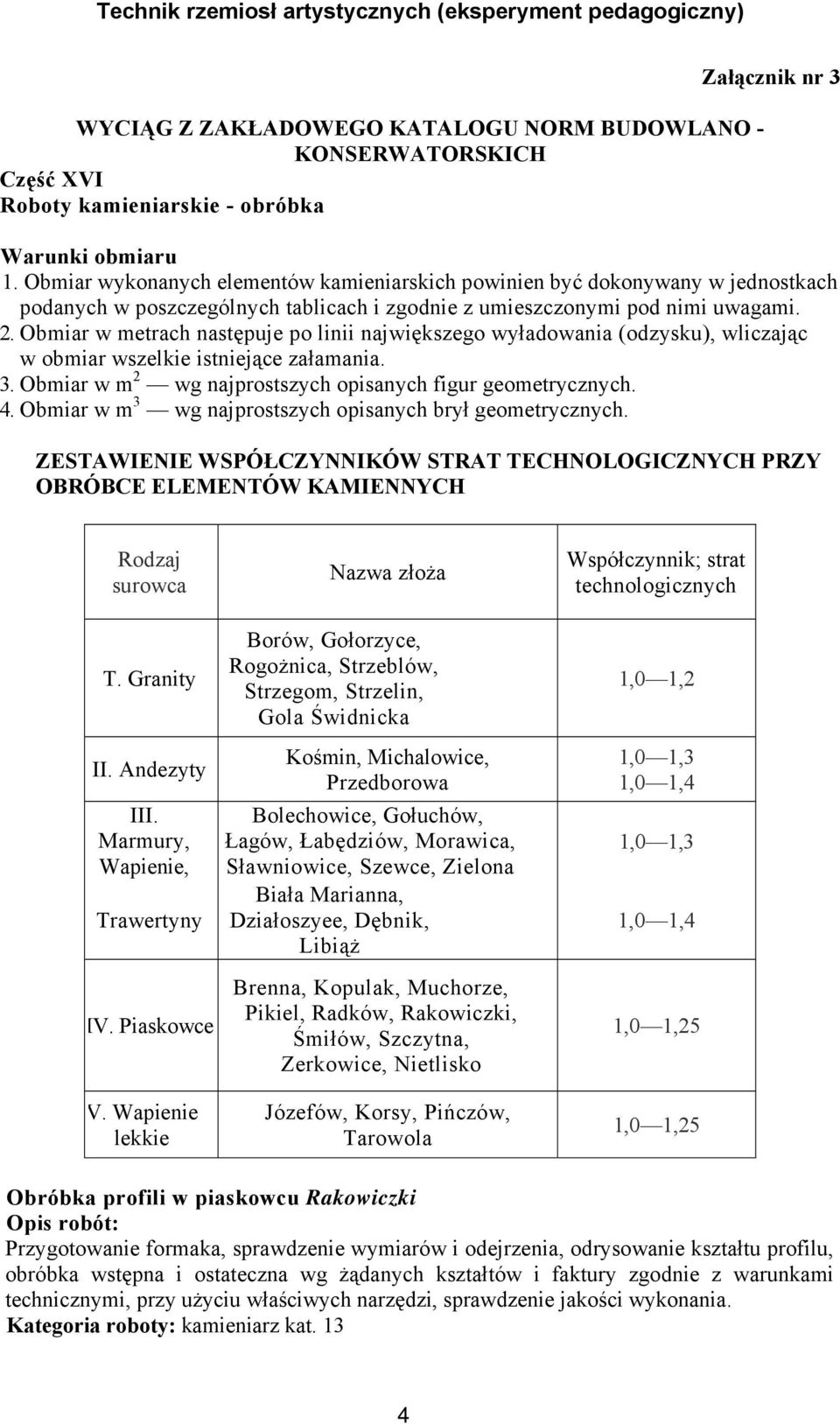 Obmiar w metrach następuje po linii największego wyładowania (odzysku), wliczając w obmiar wszelkie istniejące załamania. 3. Obmiar w m 2 wg najprostszych opisanych figur geometrycznych. 4.