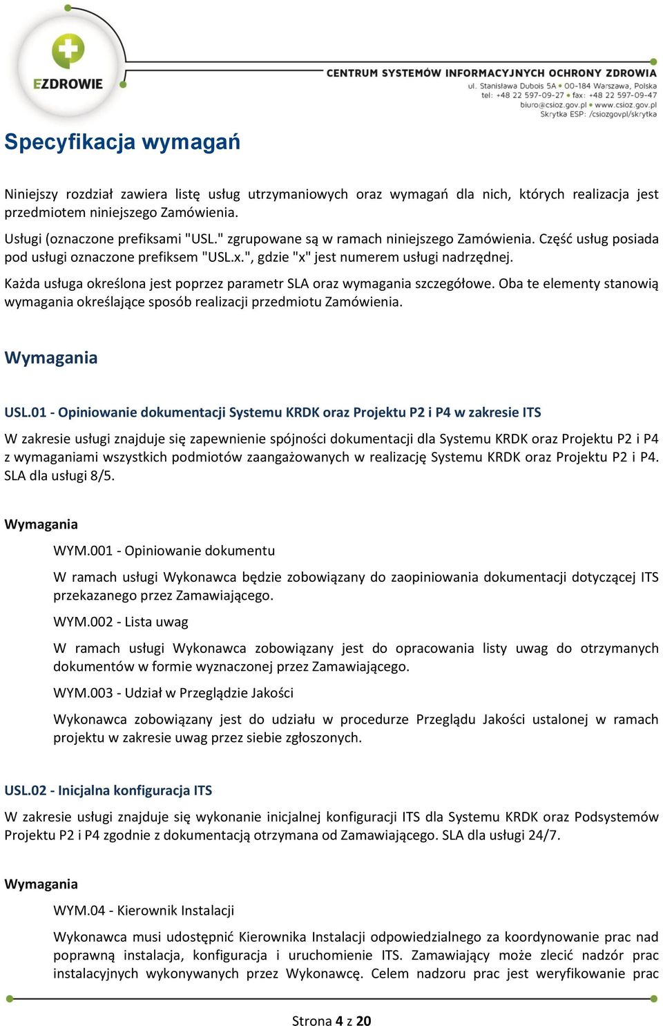 Każda usługa określona jest poprzez parametr SLA oraz wymagania szczegółowe. Oba te elementy stanowią wymagania określające sposób realizacji przedmiotu Zamówienia. USL.