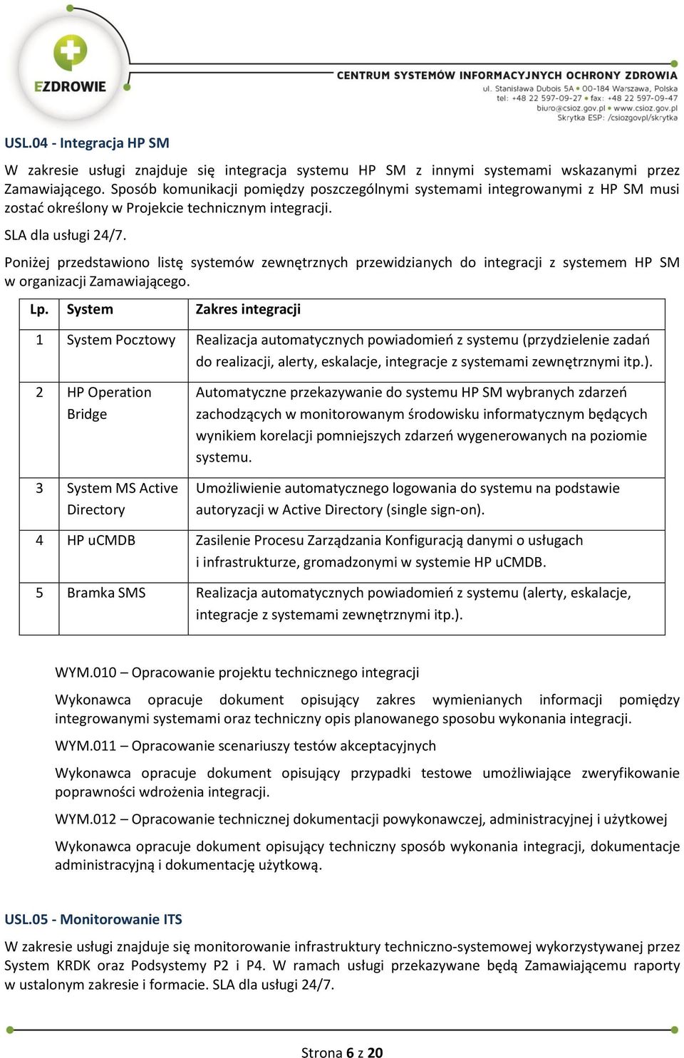 Poniżej przedstawiono listę systemów zewnętrznych przewidzianych do integracji z systemem HP SM w organizacji Zamawiającego. Lp.