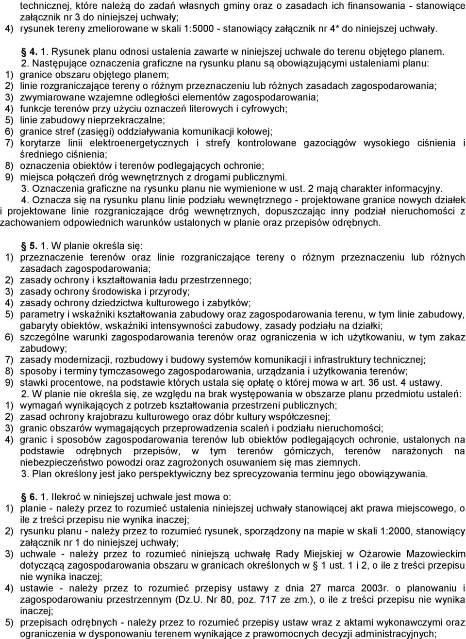 Następujące oznaczenia graficzne na rysunku planu są obowiązującymi ustaleniami planu: 1) granice obszaru objętego planem; 2) linie rozgraniczające tereny o różnym przeznaczeniu lub różnych zasadach