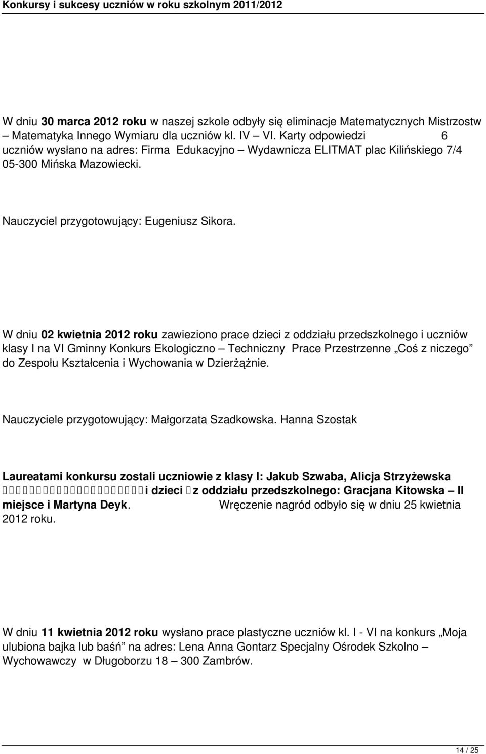 W dniu 02 kwietnia 2012 roku zawieziono prace dzieci z oddziału przedszkolnego i uczniów klasy I na VI Gminny Konkurs Ekologiczno Techniczny Prace Przestrzenne Coś z niczego do Zespołu Kształcenia i