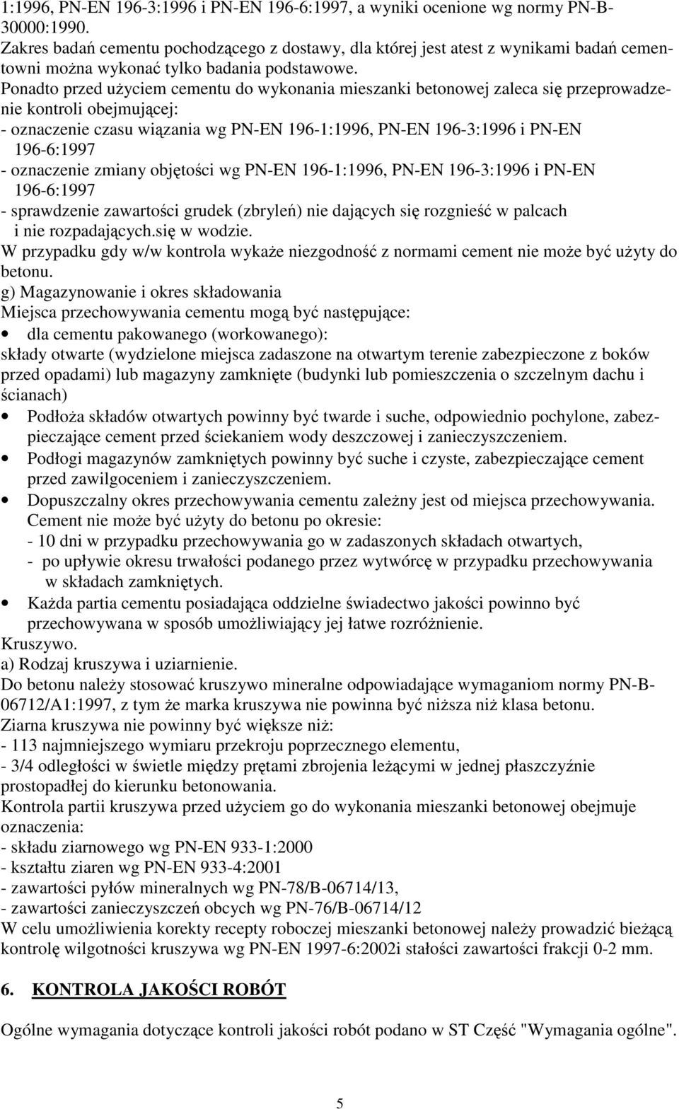 Ponadto przed uŝyciem cementu do wykonania mieszanki betonowej zaleca się przeprowadzenie kontroli obejmującej: - oznaczenie czasu wiązania wg PN-EN 196-1:1996, PN-EN 196-3:1996 i PN-EN 196-6:1997 -