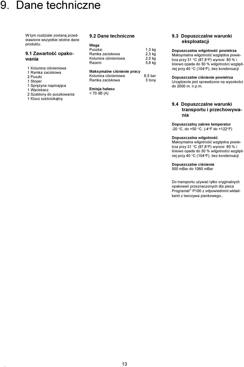 2 Dane techniczne Waga Puszka: Ramka zaciskowa Kolumna ciśnieniowa Razem Maksymalne ciśnienie pracy Kolumna ciśnieniowa Ramka zaciskowa Emisja hałasu < 70 db (A) 1,3 kg 2,3 kg 2,0 kg 5,6 kg 6,5 bar 3