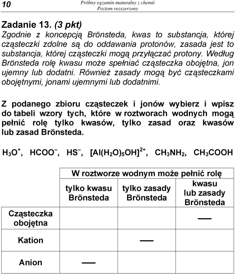 Według Brönsteda rolę kwasu może spełniać cząsteczka obojętna, jon ujemny lub dodatni. Również zasady mogą być cząsteczkami obojętnymi, jonami ujemnymi lub dodatnimi.