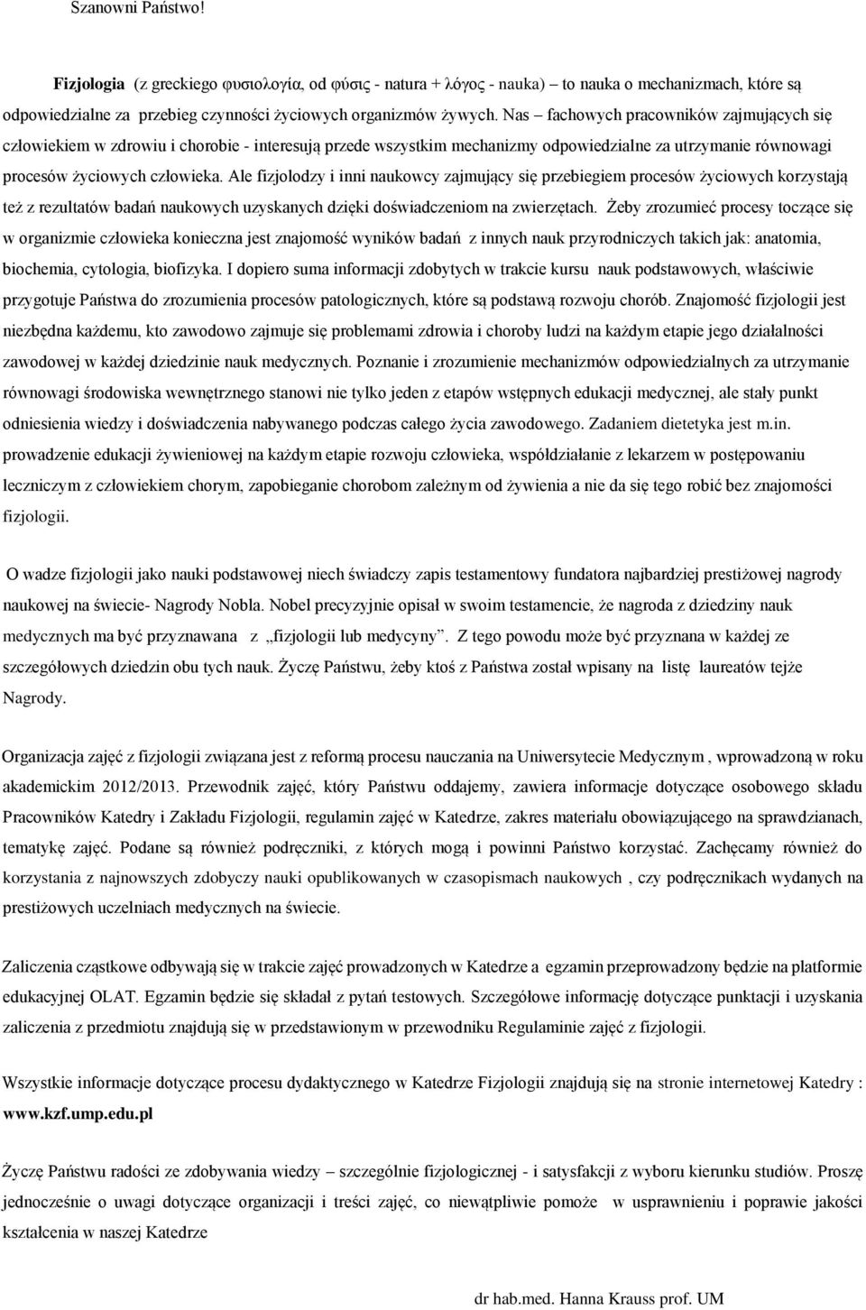 Ale fizjolodzy i inni naukowcy zajmujący się przebiegiem procesów życiowych korzystają też z rezultatów badań naukowych uzyskanych dzięki doświadczeniom na zwierzętach.