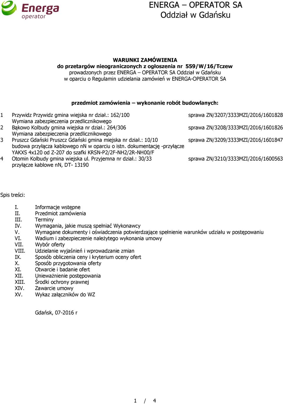 : 162/100 Wymiana zabezpieczenia przedlicznikowego 2 Bąkowo Kolbudy gmina wiejska nr dział.: 264/306 Wymiana zabezpieczenia przedlicznikowego 3 Pruszcz Gdański Pruszcz Gdański gmina miejska nr dział.