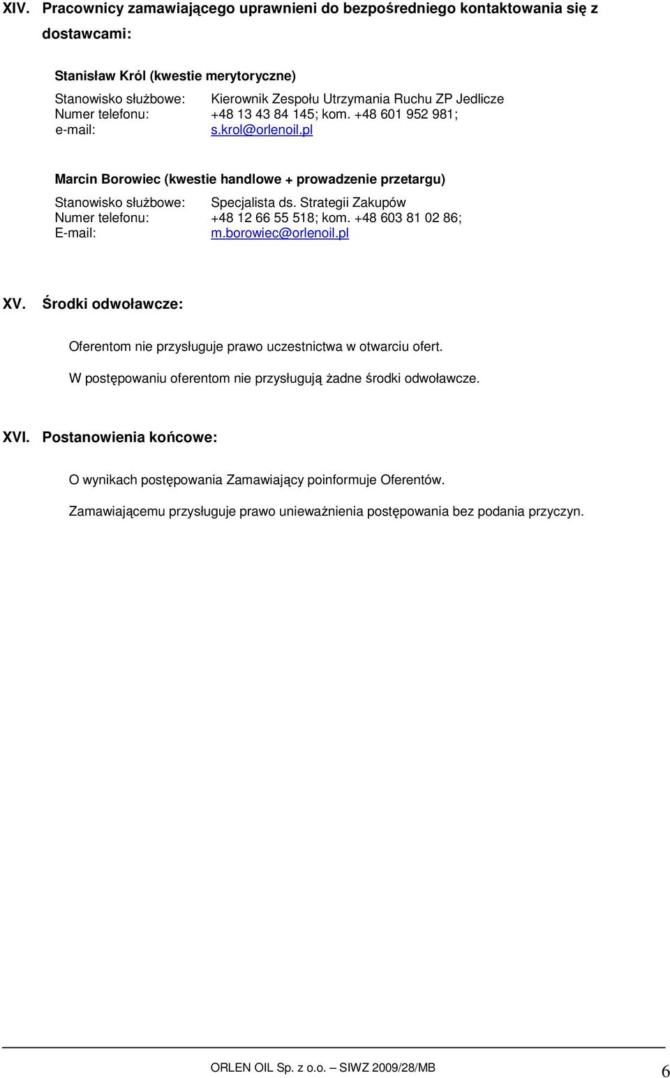 Strategii Zakupów Numer telefonu: +48 12 66 55 518; kom. +48 603 81 02 86; E-mail: m.borowiec@orlenoil.pl XV. Środki odwoławcze: Oferentom nie przysługuje prawo uczestnictwa w otwarciu ofert.