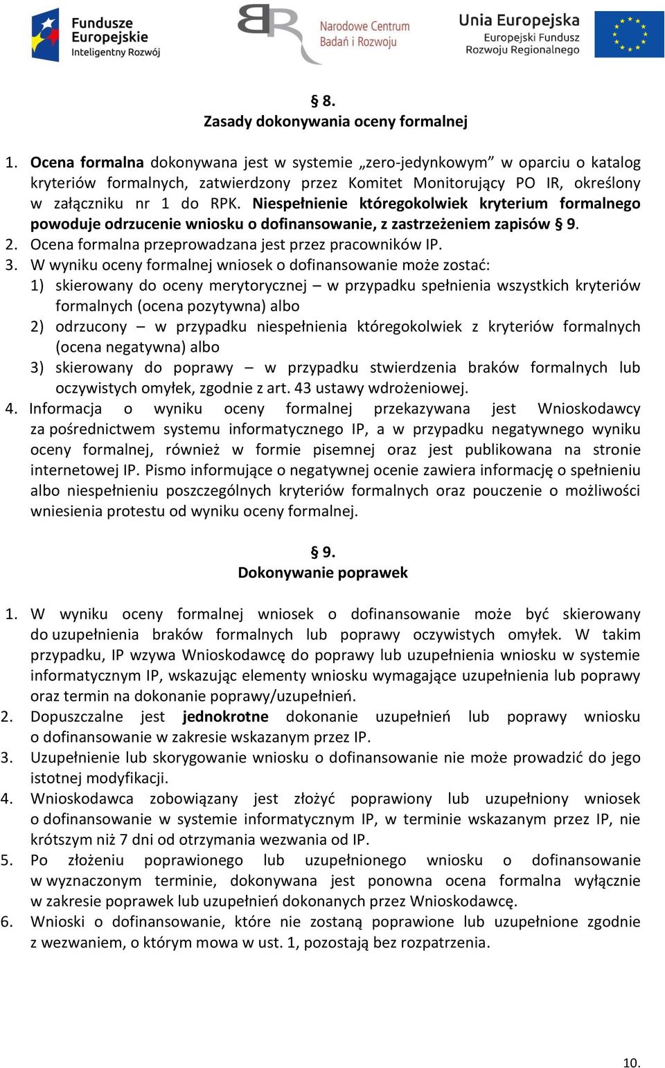 Niespełnienie któregokolwiek kryterium formalnego powoduje odrzucenie wniosku o dofinansowanie, z zastrzeżeniem zapisów 9. 2. Ocena formalna przeprowadzana jest przez pracowników IP. 3.