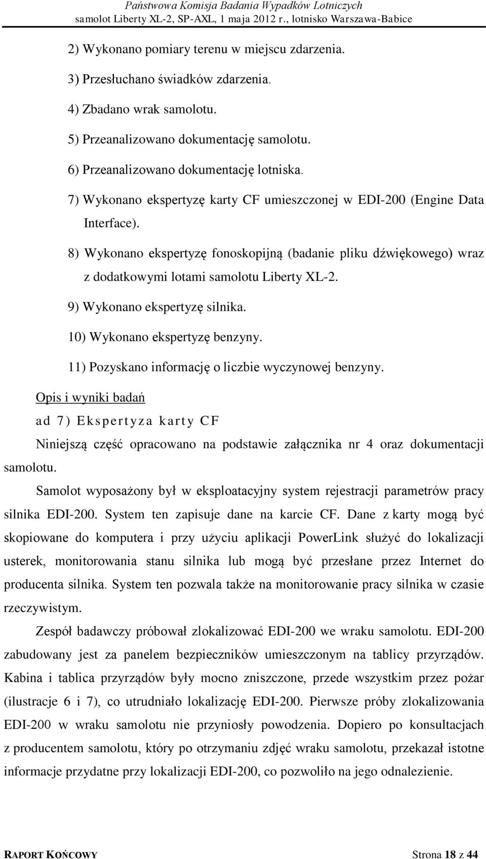 8) Wykonano ekspertyzę fonoskopijną (badanie pliku dźwiękowego) wraz z dodatkowymi lotami samolotu Liberty XL-2. 9) Wykonano ekspertyzę silnika. 10) Wykonano ekspertyzę benzyny.