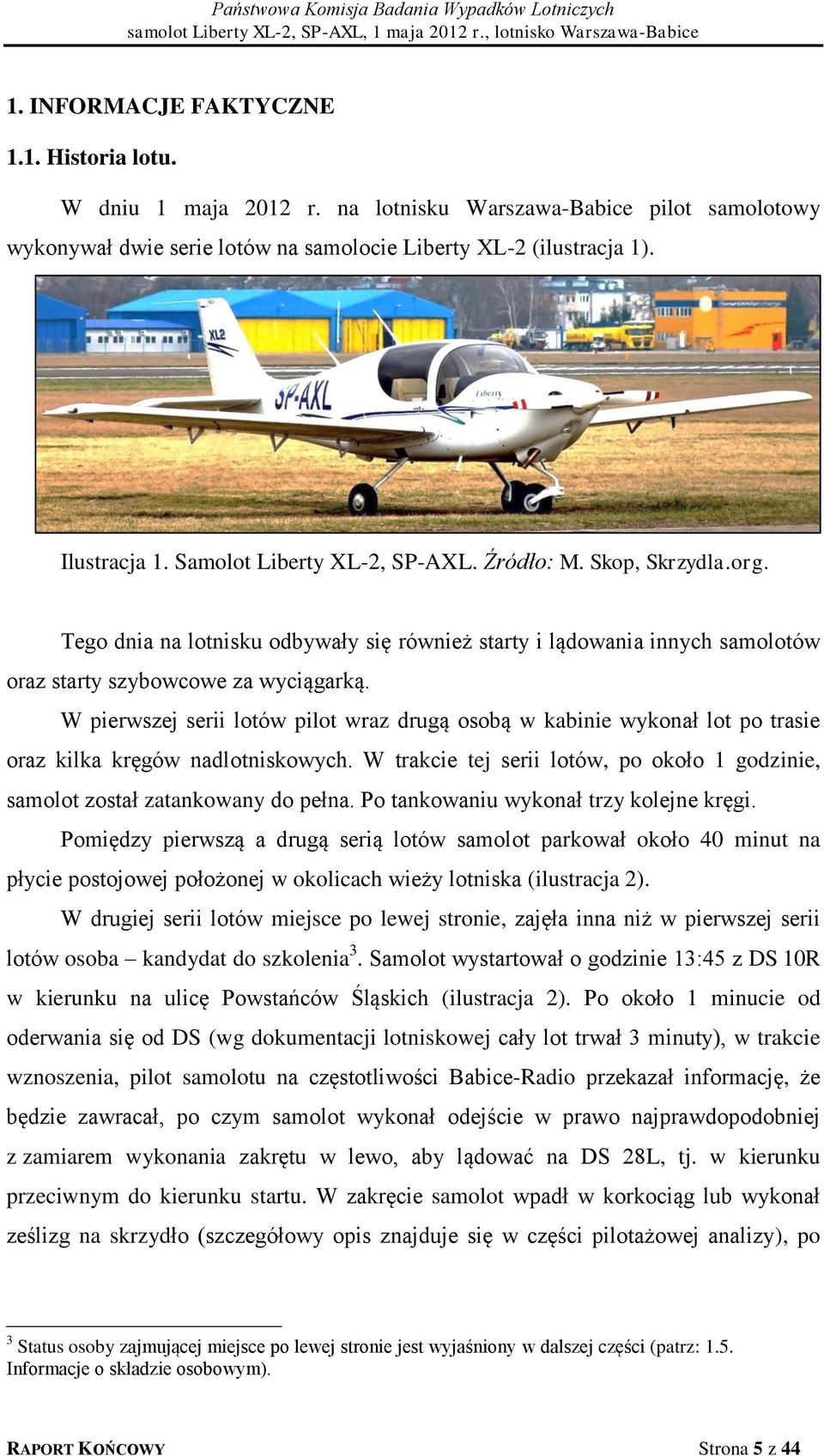 W pierwszej serii lotów pilot wraz drugą osobą w kabinie wykonał lot po trasie oraz kilka kręgów nadlotniskowych. W trakcie tej serii lotów, po około 1 godzinie, samolot został zatankowany do pełna.