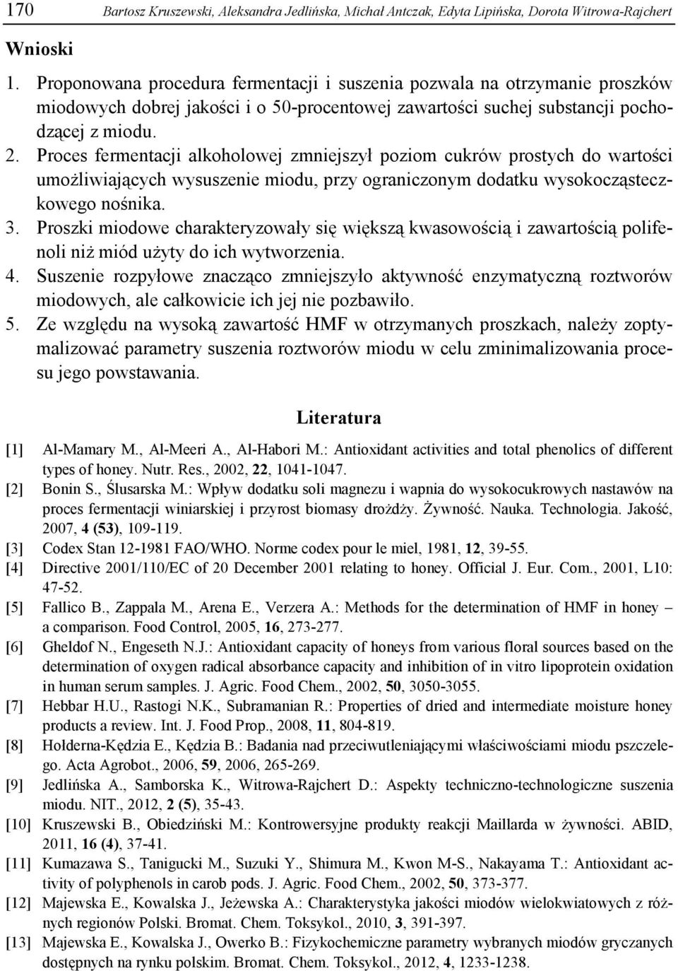 Proces fermentacji alkoholowej zmniejszył poziom cukrów prostych do wartości umożliwiających wysuszenie miodu, przy ograniczonym dodatku wysokocząsteczkowego nośnika. 3.