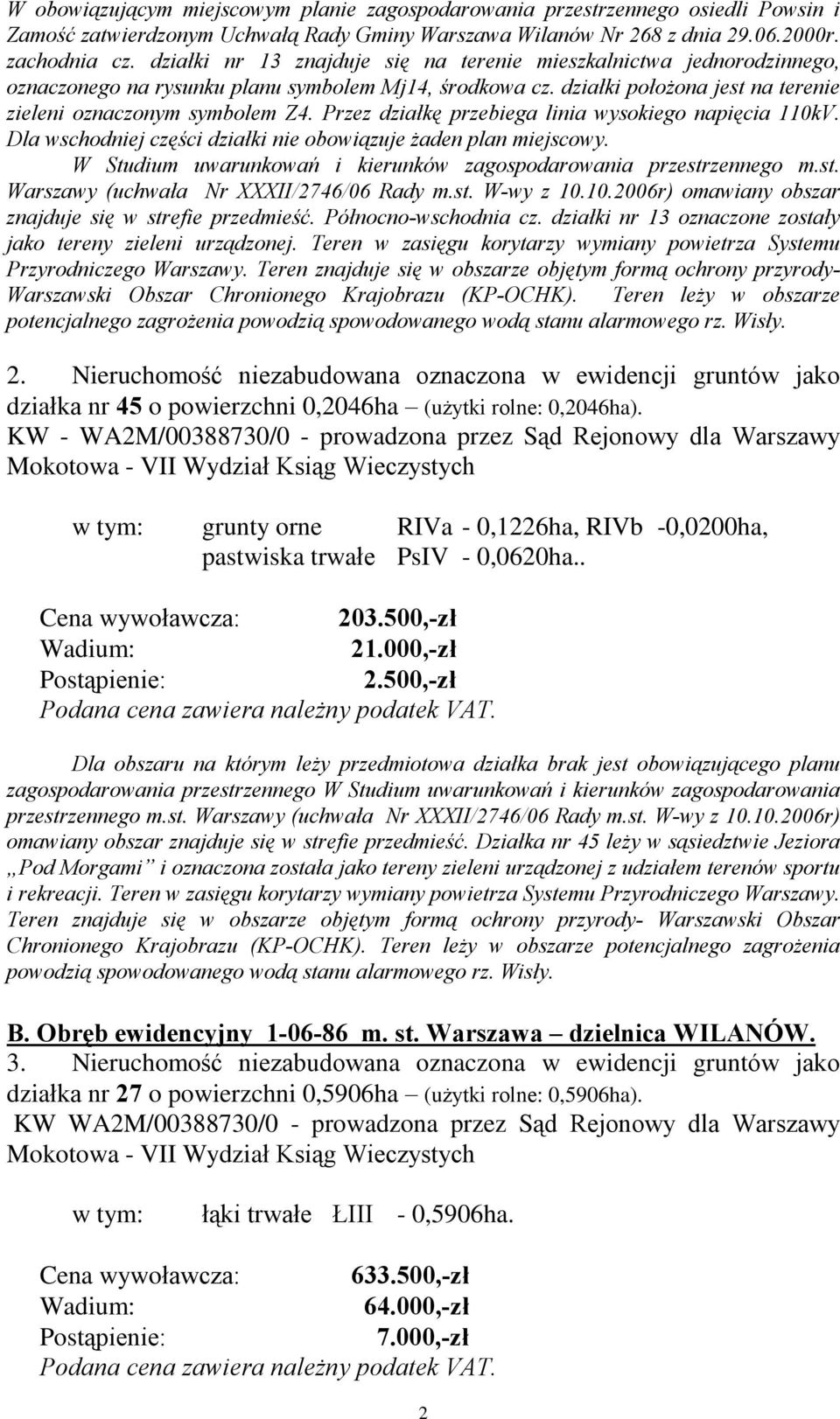 Przez dziaùkê przebiega linia wysokiego napiêcia 110kV. Dla wschodniej czêœci dziaùki nie obowi¹zuje aden plan miejscowy. W Studium uwarunkowañ i kierunków zagospodarowania przestr