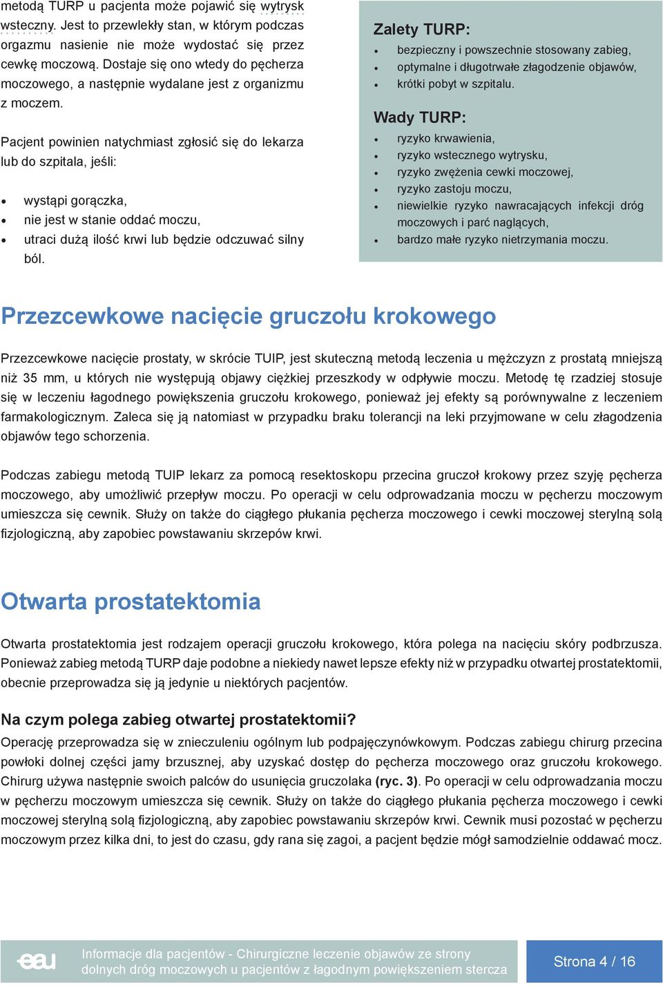 Pacjent powinien natychmiast zgłosić się do lekarza lub do szpitala, jeśli: wystąpi gorączka, nie jest w stanie oddać moczu, utraci dużą ilość krwi lub będzie odczuwać silny ból.