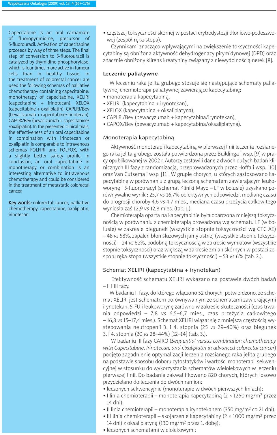 In the treatment of colorectal cancer are used the following schemas of palliative chemotherapy containing capecitabine: monotherapy of capecitabine, XELIRI (capecitabine + irinotecan), XELOX