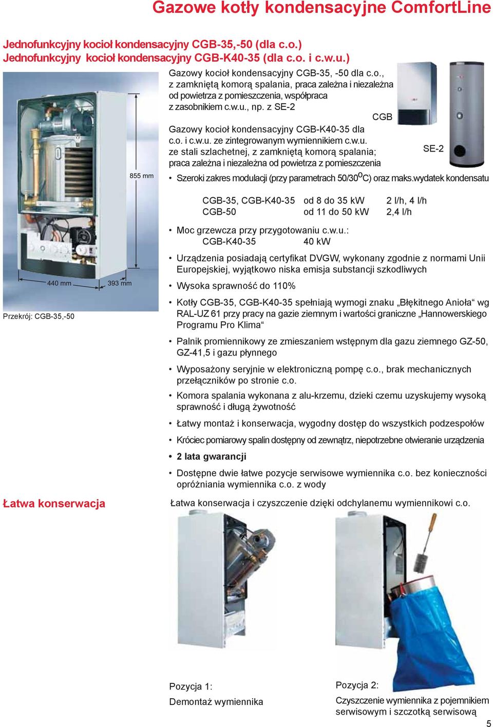 w.u. ze stali szlachetnej, z zamkniętą komorą spalania; SE-2 praca zależna i niezależna od powietrza z pomieszczenia Szeroki zakres modulacji (przy parametrach 50/30 o C) oraz maks.