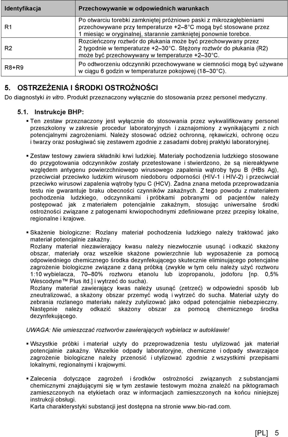 Stężony roztwór do płukania (R2) może być przechowywany w temperaturze +2 30 C.