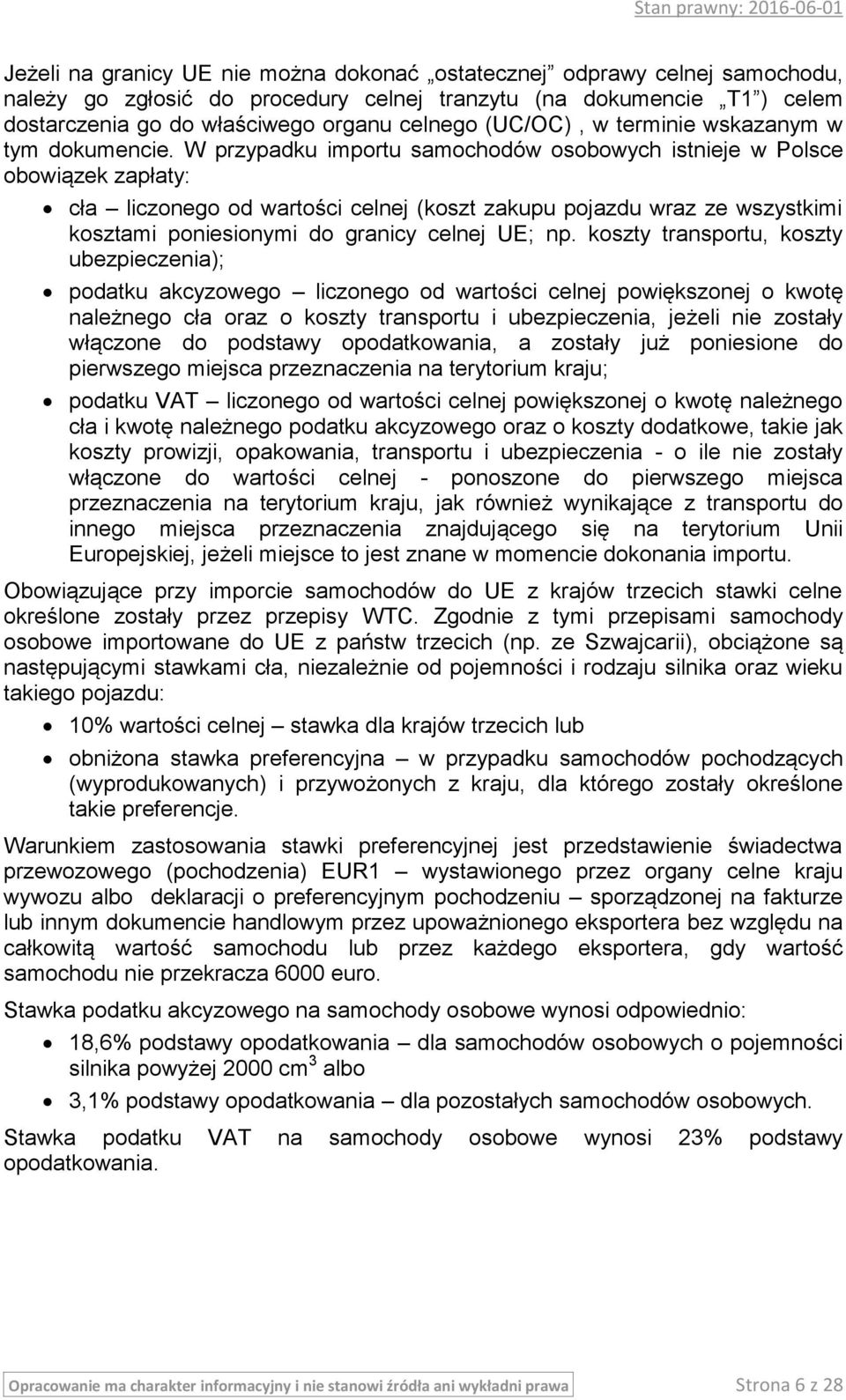 W przypadku importu samochodów osobowych istnieje w Polsce obowiązek zapłaty: cła liczonego od wartości celnej (koszt zakupu pojazdu wraz ze wszystkimi kosztami poniesionymi do granicy celnej UE; np.