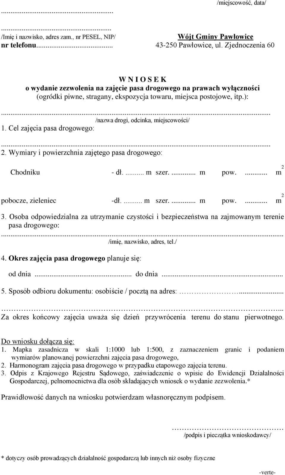 .. /nazwa drogi, odcinka, miejscowości/ 1. Cel zajęcia pasa drogowego:... 2. Wymiary i powierzchnia zajętego pasa drogowego: Chodniku - dł.... m szer.... m pow.... m 2 pobocze, zieleniec -dł.... m szer.... m pow.... m 2 3.