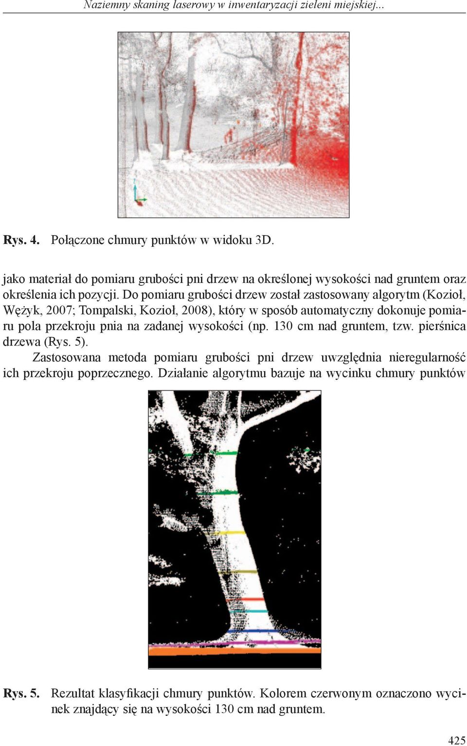 Do pomiaru grubości drzew został zastosowany algorytm (Kozioł, Wężyk, 2007; Tompalski, Kozioł, 2008), który w sposób automatyczny dokonuje pomiaru pola przekroju pnia na zadanej