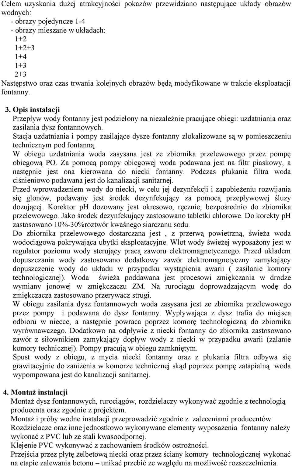 Opis instalacji Przepływ wody fontanny jest podzielony na niezależnie pracujące obiegi: uzdatniania oraz zasilania dysz fontannowych.