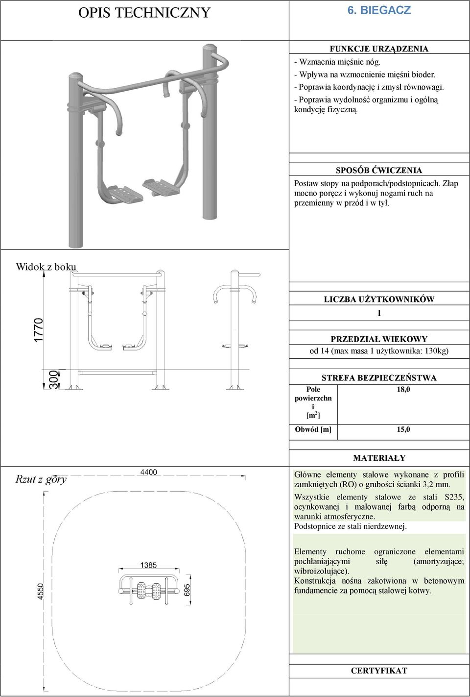 Widok z boku LICZBA UŻYTKOWNIKÓW 1 PRZEDZIAŁ WIEKOWY od 14 (max masa 1 użytkownika: 130kg) STREFA BEZPIECZEŃSTWA Pole 18,0 powierzchn i [m 2 ] Obwód [m] 15,0 MATERIAŁY Rzut z góry Główne elementy