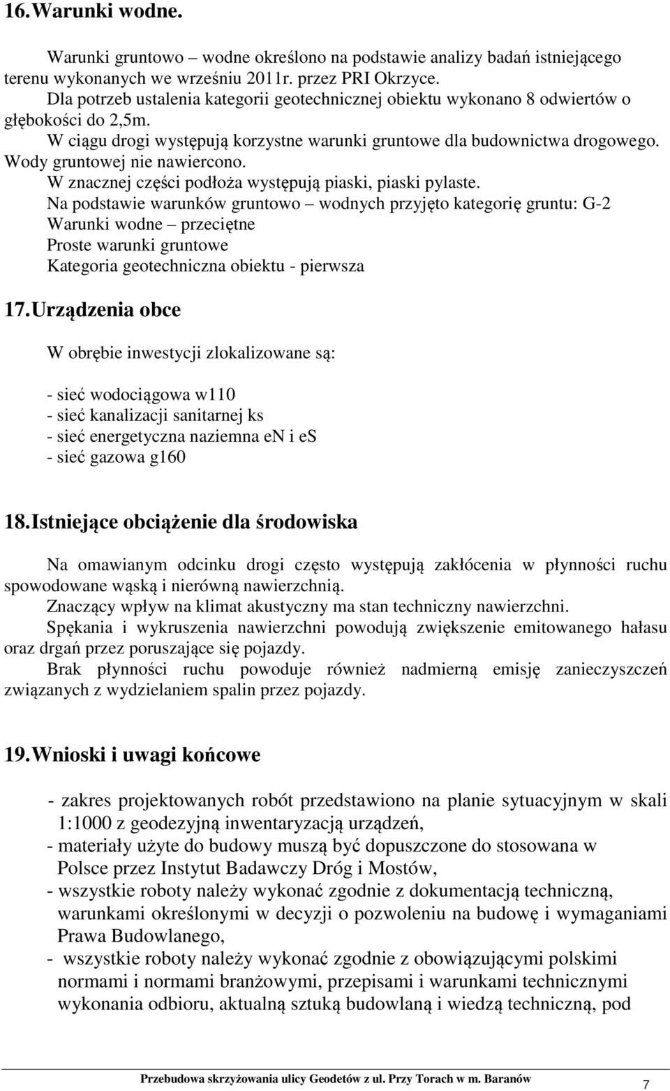 Wody gruntowej nie nawiercono. W znacznej części podłoża występują piaski, piaski pylaste.