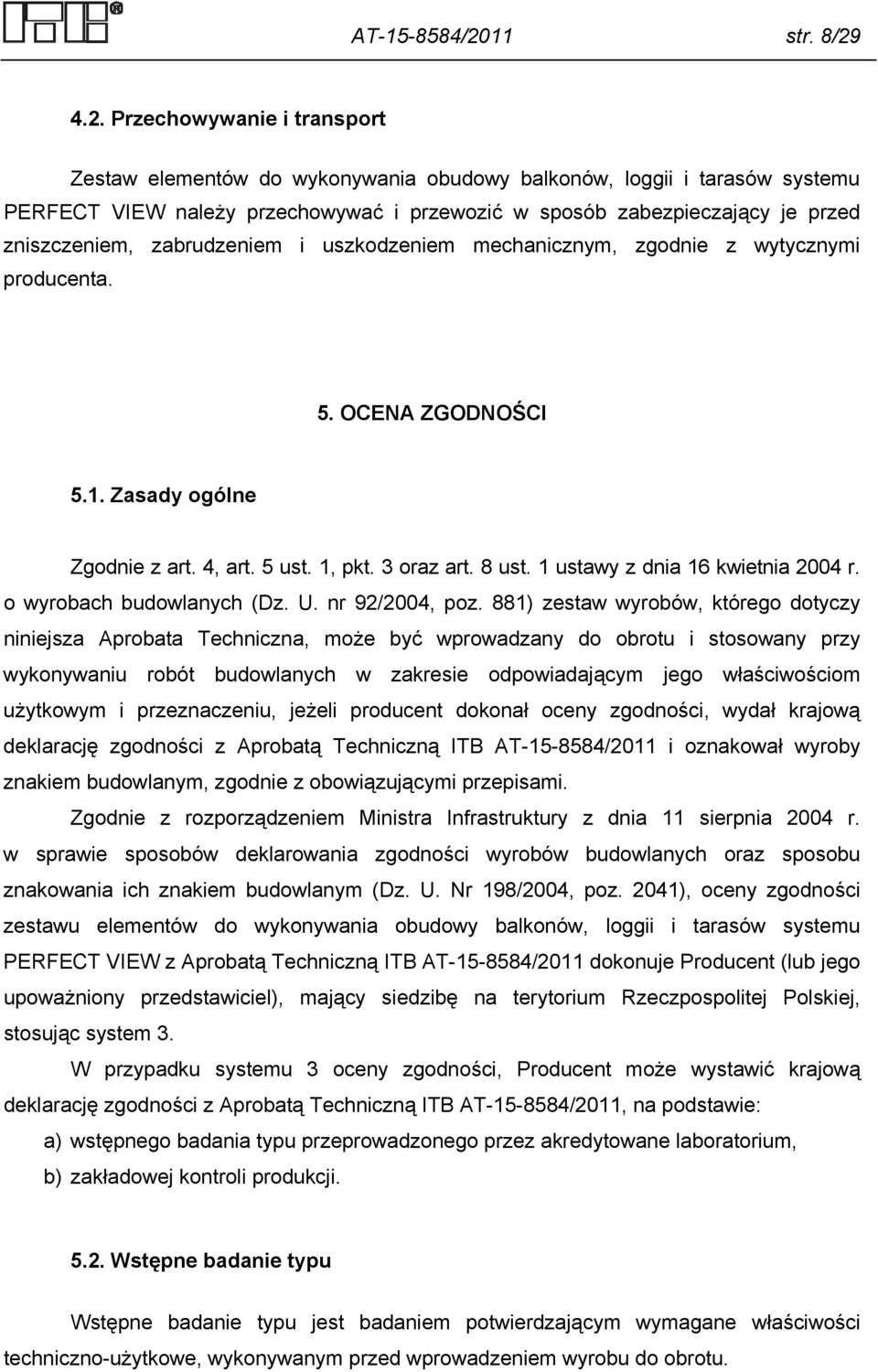 4.2. Przechowywanie i transport Zestaw elementów do wykonywania obudowy balkonów, loggii i tarasów systemu PERFECT VIEW należy przechowywać i przewozić w sposób zabezpieczający je przed zniszczeniem,