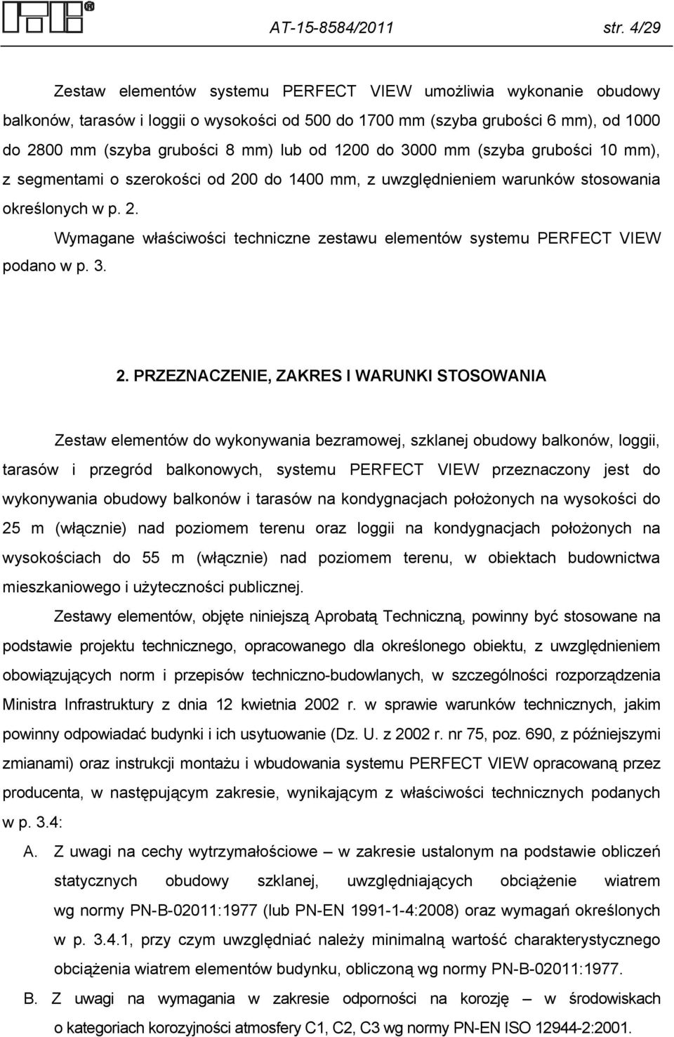 1200 do 3000 mm (szyba grubości 10 mm), z segmentami o szerokości od 200 do 1400 mm, z uwzględnieniem warunków stosowania określonych w p. 2. Wymagane właściwości techniczne zestawu elementów systemu PERFECT VIEW podano w p.