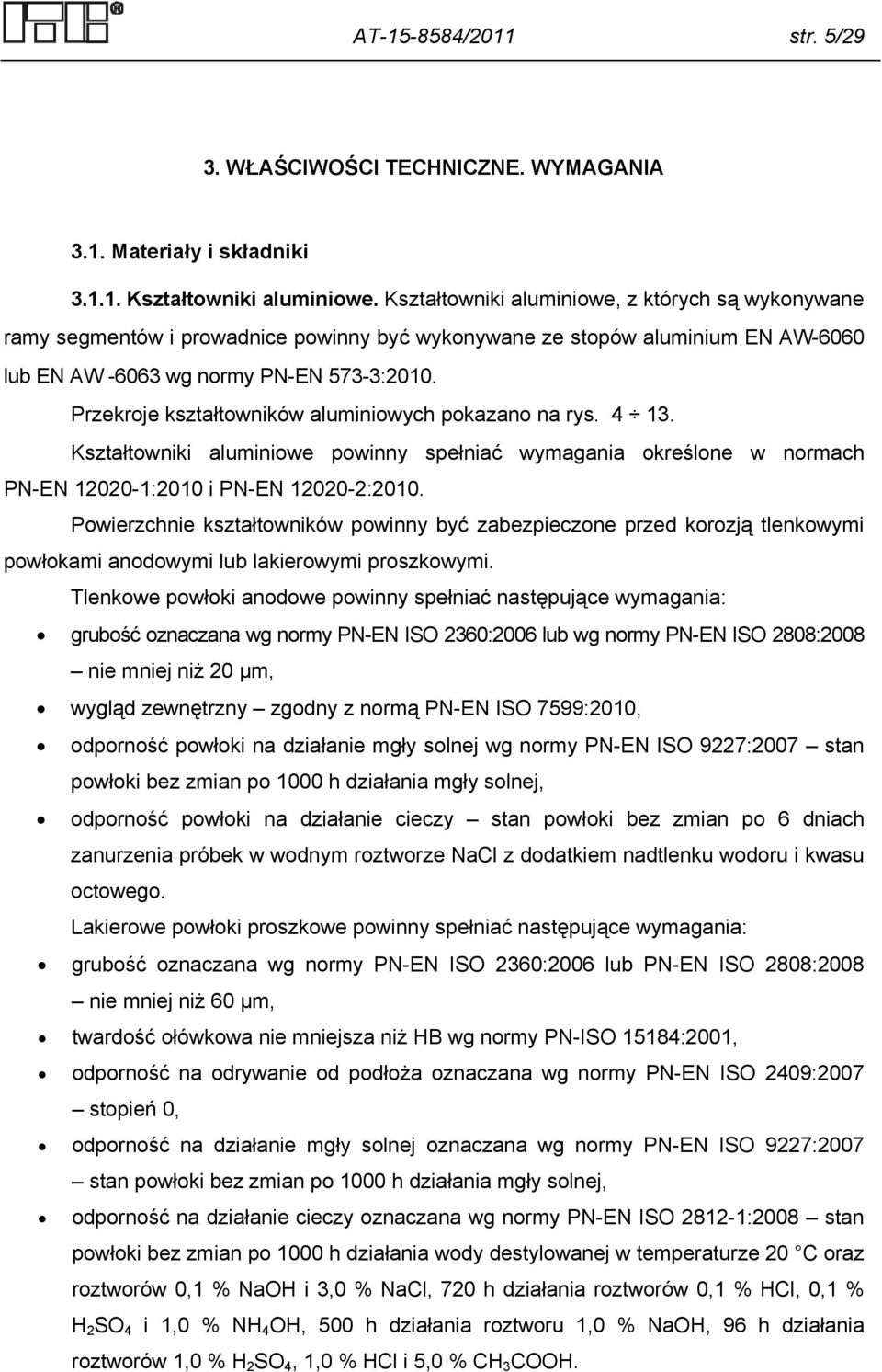 Przekroje kształtowników aluminiowych pokazano na rys. 4 13. Kształtowniki aluminiowe powinny spełniać wymagania określone w normach PN-EN 12020-1:2010 i PN-EN 12020-2:2010.